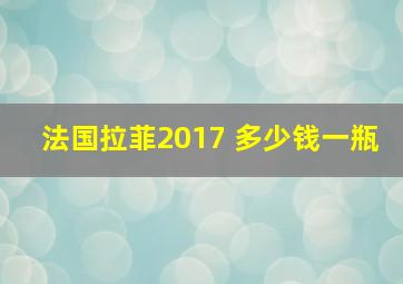 法国拉菲2017 多少钱一瓶